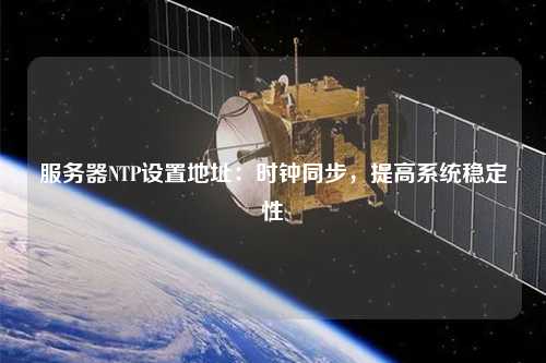 服務器NTP設置地址：時鐘同步，提高系統穩定性