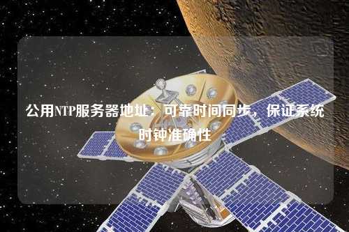 公用NTP服務器地址：可靠時間同步，保證系統(tǒng)時鐘準確性