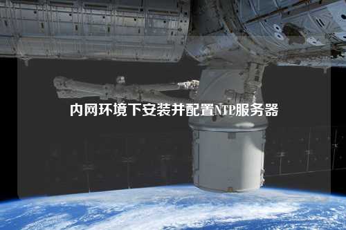 內網(wǎng)環(huán)境下安裝并配置NTP服務器