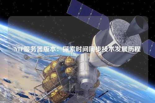 NTP服務器版本：探索時間同步技術發(fā)展歷程