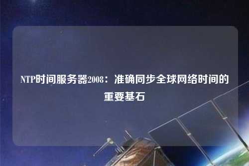 NTP時間服務(wù)器2008：準確同步全球網(wǎng)絡(luò)時間的重要基石