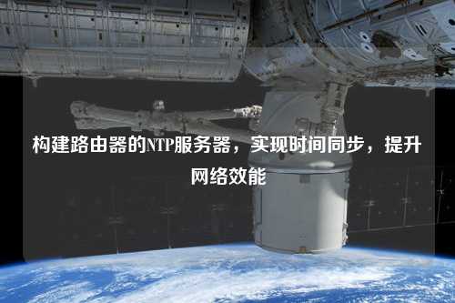 構(gòu)建路由器的NTP服務(wù)器，實(shí)現(xiàn)時(shí)間同步，提升網(wǎng)絡(luò)效能