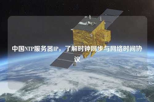 中國NTP服務(wù)器IP，了解時(shí)鐘同步與網(wǎng)絡(luò)時(shí)間協(xié)議
