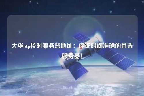 大華ntp校時服務器地址：保證時間準確的首選服務器！